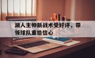 IM电竞下载-湖人主帅新战术受好评，带领球队重拾信心