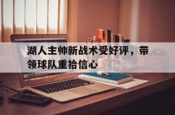 IM电竞下载-湖人主帅新战术受好评，带领球队重拾信心