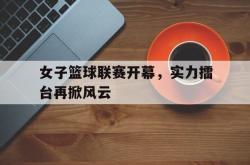 IM电竞下载-女子篮球联赛开幕，实力擂台再掀风云