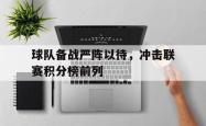 IM电竞下载-球队备战严阵以待，冲击联赛积分榜前列