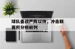 IM电竞下载-球队备战严阵以待，冲击联赛积分榜前列