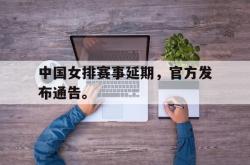 IM电竞下载网站-中国女排赛事延期，官方发布通告。
