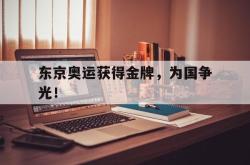 IM电竞下载-东京奥运获得金牌，为国争光！