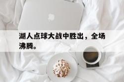 IM电竞下载网站-湖人点球大战中胜出，全场沸腾。