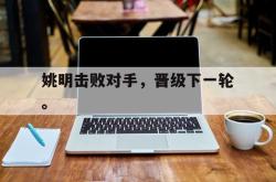 IM电竞下载网站-姚明击败对手，晋级下一轮。