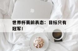 IM电竞下载-世界杯赛前表态：目标只有冠军！