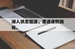 IM电竞下载-湖人状态低迷，遭遇连败困局。