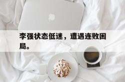 IM电竞app 官方网-李强状态低迷，遭遇连败困局。