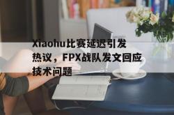 IM电竞下载-Xiaohu比赛延迟引发热议，FPX战队发文回应技术问题