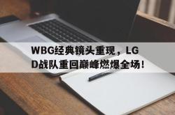 IM电竞下载网站-WBG经典镜头重现，LGD战队重回巅峰燃爆全场！