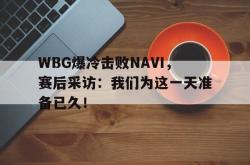 IM电竞app 官方网-WBG爆冷击败NAVI，赛后采访：我们为这一天准备已久！