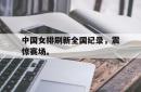IM电竞下载-中国女排刷新全国纪录，震惊赛场。