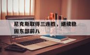IM电竞app 官方网-尼克斯取得三连胜，继续稳固东部前八