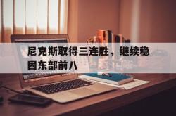 IM电竞app 官方网-尼克斯取得三连胜，继续稳固东部前八