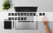 IM电竞app 官方网-尼斯击败斯特拉斯堡，赛季目标正在逼近