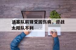 IM电竞下载网站-活塞队前锋受困伤病，迎战太阳队不利