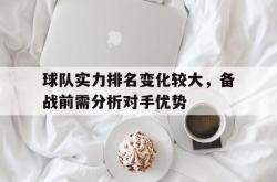 IM电竞下载网站-球队实力排名变化较大，备战前需分析对手优势