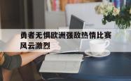 IM电竞app 官方网-勇者无惧欧洲强敌热情比赛风云激烈