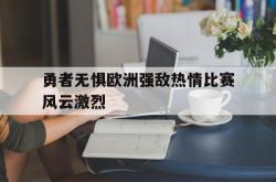 IM电竞app 官方网-勇者无惧欧洲强敌热情比赛风云激烈