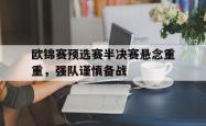 IM电竞app 官方网-欧锦赛预选赛半决赛悬念重重，强队谨慎备战
