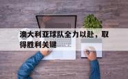 IM电竞下载-澳大利亚球队全力以赴，取得胜利关键