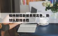IM电竞下载网站-柏林赫塔新援表现出色，助球队取得连胜