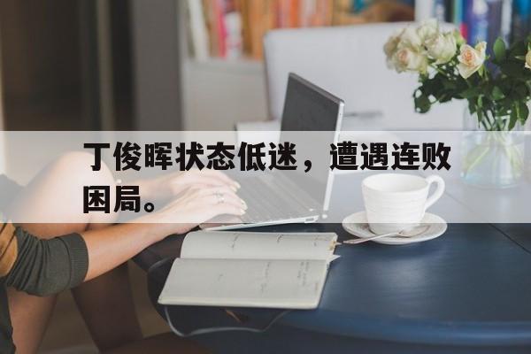 丁俊晖状态低迷，遭遇连败困局。
