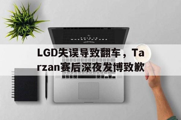 LGD失误导致翻车，Tarzan赛后深夜发博致歉