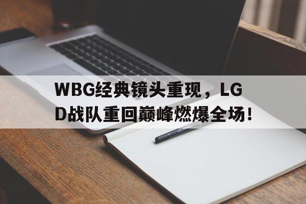 WBG经典镜头重现，LGD战队重回巅峰燃爆全场！