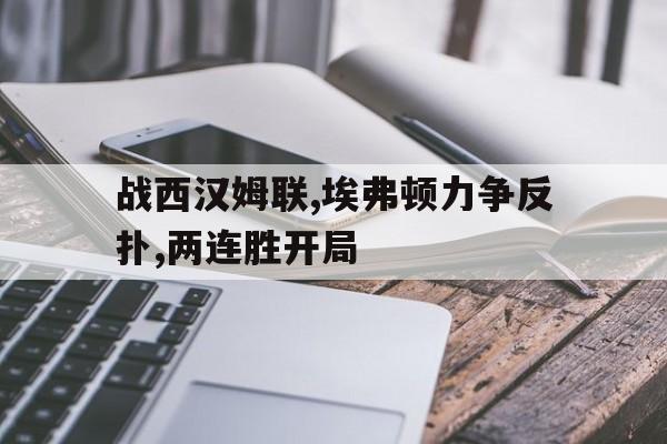 战西汉姆联,埃弗顿力争反扑,两连胜开局