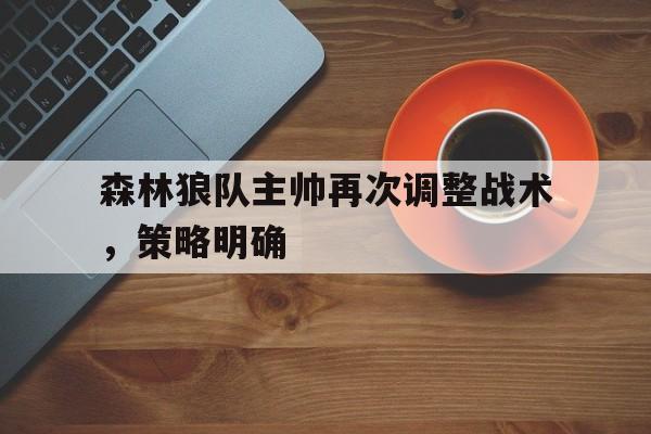 森林狼队主帅再次调整战术，策略明确